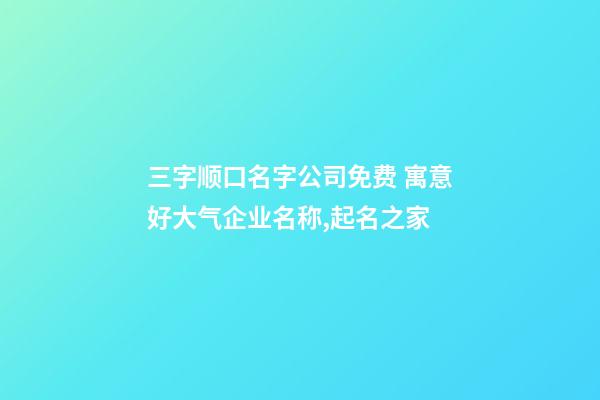 三字顺口名字公司免费 寓意好大气企业名称,起名之家-第1张-公司起名-玄机派